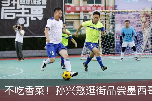 不吃香菜！孙兴慜逛街品尝墨西哥Taco 19日将迎战东道主