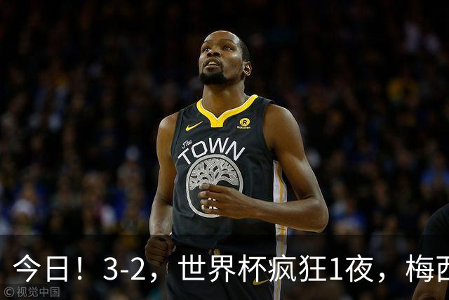 今日！3-2，世界杯疯狂1夜，梅西独揽5项纪录，佛得角进2球国足看完破防