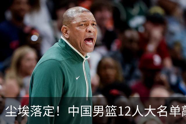 尘埃落定！中国男篮12人大名单敲定，郭士强亮剑死磕日本男篮