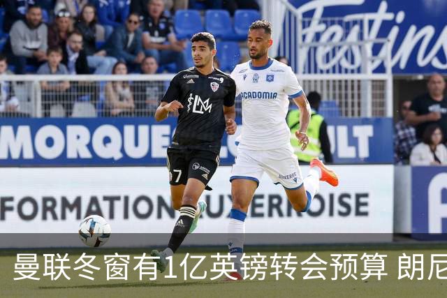 曼联冬窗有1亿英镑转会预算 朗尼克点名要这两人