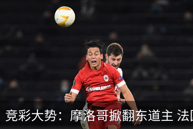 竞彩大势：摩洛哥掀翻东道主 法国完胜巴拉圭