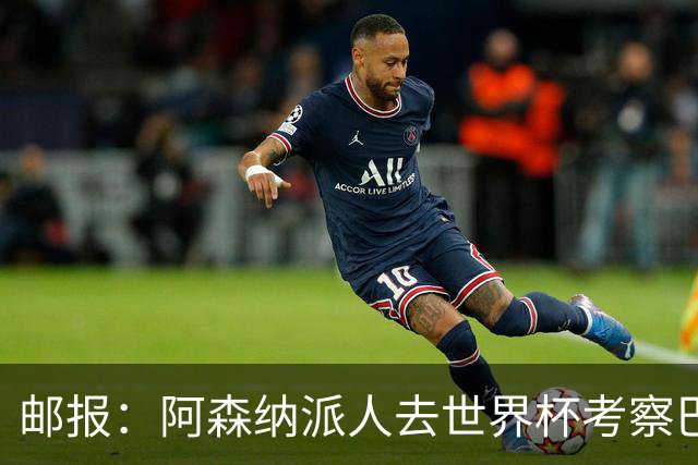 邮报：阿森纳派人去世界杯考察巴尔科拉，球员知道红军也对他有意