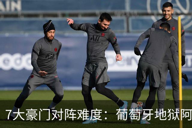 7大豪门对阵难度：葡萄牙地狱阿根廷天使 法英竟一致